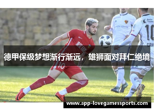德甲保级梦想渐行渐远，雄狮面对拜仁绝境