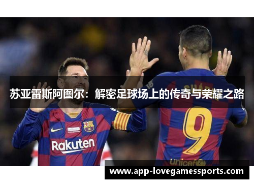 苏亚雷斯阿图尔：解密足球场上的传奇与荣耀之路