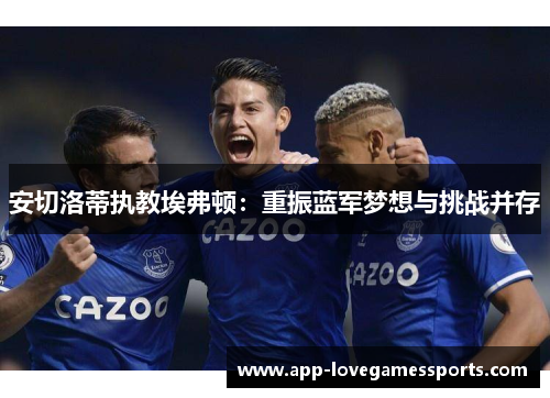 安切洛蒂执教埃弗顿：重振蓝军梦想与挑战并存