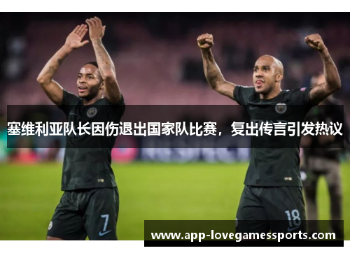 塞维利亚队长因伤退出国家队比赛，复出传言引发热议