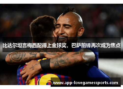 比达尔坦言梅西配得上金球奖，巴萨前锋再次成为焦点
