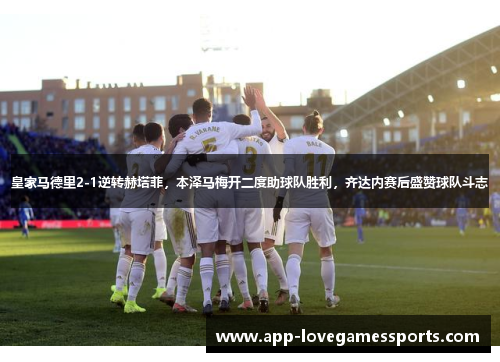皇家马德里2-1逆转赫塔菲，本泽马梅开二度助球队胜利，齐达内赛后盛赞球队斗志