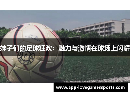 妹子们的足球狂欢：魅力与激情在球场上闪耀