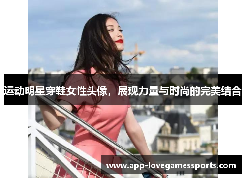 运动明星穿鞋女性头像，展现力量与时尚的完美结合