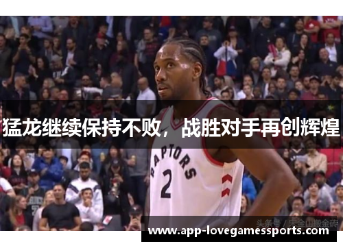 猛龙继续保持不败，战胜对手再创辉煌