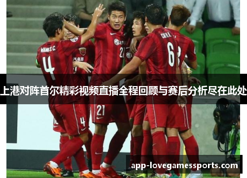 上港对阵首尔精彩视频直播全程回顾与赛后分析尽在此处